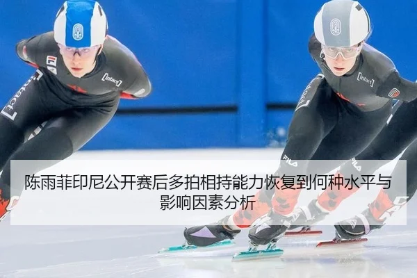 chen-yu-fei-yin-ni-gong-kai-sai-hou-duo-pai-xiang-chi-neng-li-hui-fu-dao-he-zhong-shui-ping-yu-ying-xiang-yin-su-fen-xi-1-458.jpg
