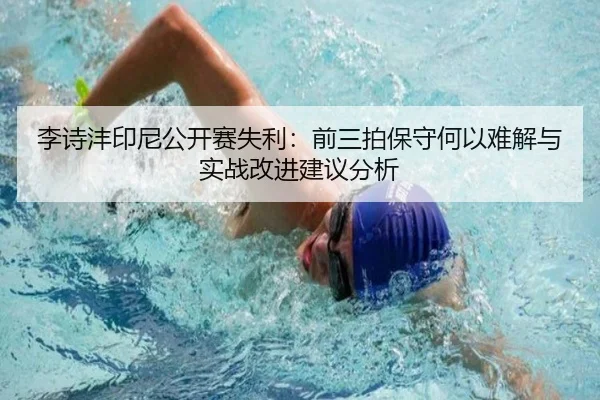 李诗沣印尼公开赛失利：前三拍保守何以难解与实战改进建议分析