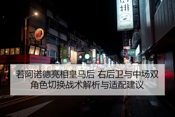 若阿诺德亮相皇马后 右后卫与中场双角色切换战术解析与适配建议